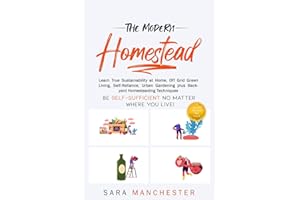 The Modern Homestead: Learn True Sustainability at Home, Off Grid Green Living, Self-Reliance, Urban Gardening plus Backyard Homesteading Techniques