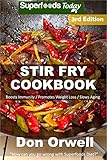 Stir Fry Cookbook: Over 110 Quick & Easy Gluten Free Low Cholesterol Whole Foods Recipes full of Ant by Don Orwell