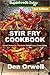 Stir Fry Cookbook: Over 110 Quick & Easy Gluten Free Low Cholesterol Whole Foods Recipes full of Ant by Don Orwell
