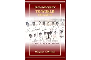 FROM OBSCURITY TO WORLD CHAMPS: A HISTORY OF WEST INDIES WOMEN’S CRICKET 1960-2010