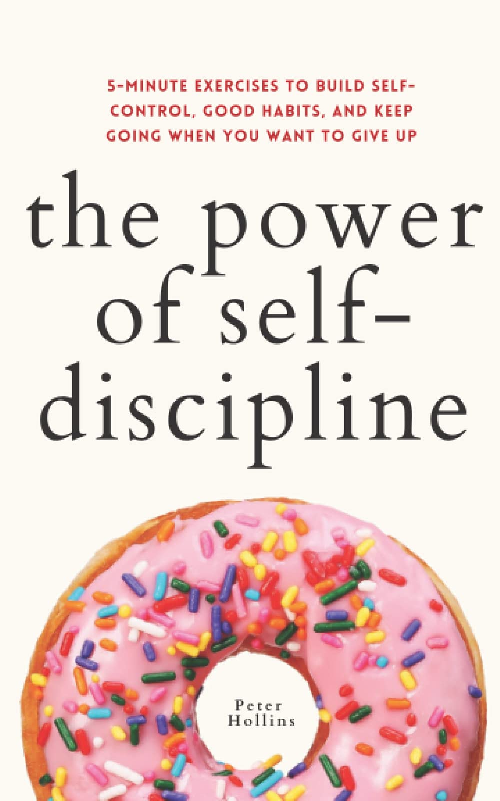 The Power of Self-Discipline: 5-Minute Exercises to Build Self-Control, Good Habits, and Keep Going