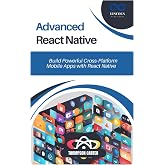 Advanced React Native: Build Powerful Cross-Platform Mobile Apps with React Native