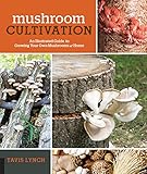 Mushroom Cultivation: An Illustrated Guide to Growing Your Own Mushrooms at Home by Tavis Lynch