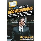 HowExpert Guide to Bodyguarding: 101 Tips to Learn How to Bodyguard, Improve, and Succeed as an Executive Protection Agent