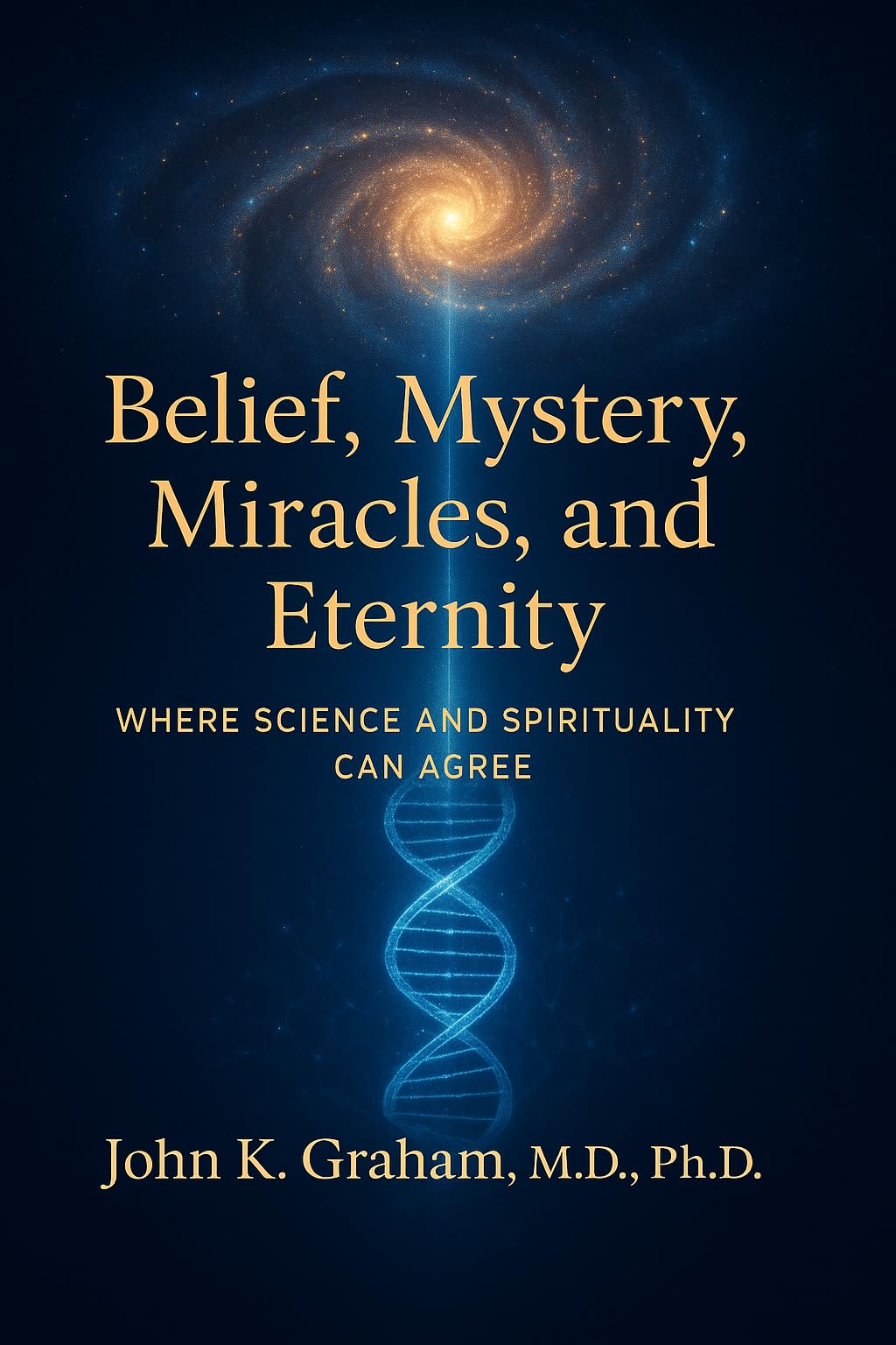 Belief, Mystery, Miracles, and Eternity: Where Science and Spirituality Can Agree Belief, Mystery, Miracles, and Eternity: Where Science and Spirituality Can Agree Kindle