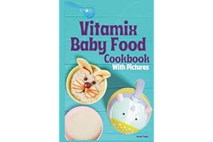 Vitamix Baby Food Cookbook: 100 Easy Recipes with Stage 1, Stage 2, Stage 3 Purees, and Delicious Smoothies, with Mouth-Watering Photos!