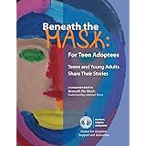Beneath the Mask: For Teen Adoptees: Teens and Young Adults Share Their Stories