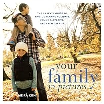 Your Family in Pictures: The Parents' Guide to Photographing Holidays; Family Portraits; and Everyday Life