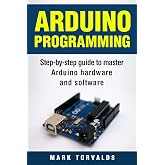 Arduino: Step-By-Step Guide To Master Arduino Hardware And Software