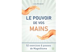 Le Pouvoir de Vos Mains : 52 Exercices et Passes de Magnétisme (guérisseur, magnétiseur) (French Edition)