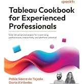 Tableau Cookbook for Experienced Professionals: Over 60 advanced recipes for maximizing performance, interactivity, and platform potential