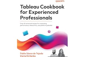 Tableau Cookbook for Experienced Professionals: Over 60 advanced recipes for maximizing performance, interactivity, and platform potential