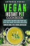 Vegan Instant Pot cookbook: TOP 50 Best Recipes for Every Day that Will Make you Cook Like a Pro: Complete Guide, Tips & Tricks, New Release