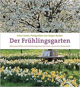 Der Fruhlingsgarten Pflanzenvielfalt Und Gestaltungsideen Fur Einen Opulenten Saisonstart Amazon De Janke Peter Becker Jurgen Bucher