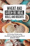 Wheat and Gluten-Free Bread, Rolls, and Biscuits: 50 Exciting Recipes using Healthful and Inspiring by Elizabeth Gordon