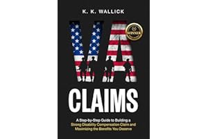 VA Claims: A Step-by-Step Guide to Build a Strong Disability Compensation Claim and Maximize the Benefits You Deserve