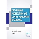 The Criminal Prosecution And Capital Punishment Of Animals