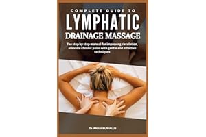 COMPLETE GUIDE TO LYMPHATIC DRAINAGE MASSAGE: The step by step manual for improving circulation alleviate chronic pains with gentle and effective ... of all ages: The Complete Healing Series)