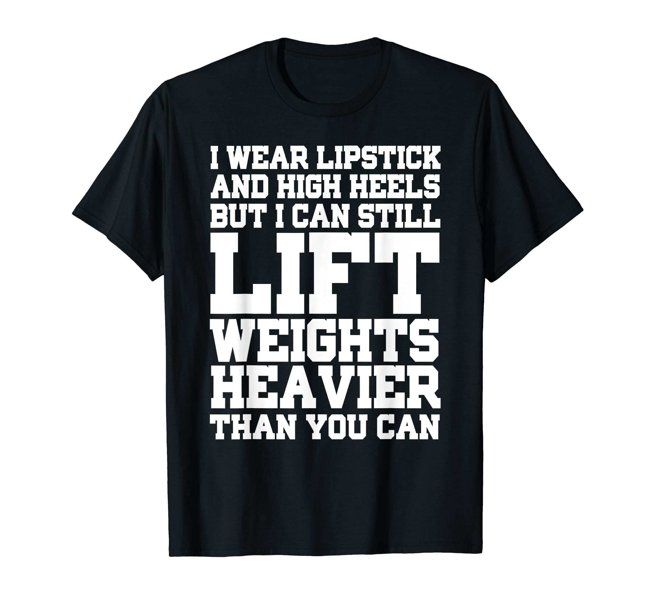 I Wear Lipstick And High Heels But I Can Still Lift - Funny T-Shirt