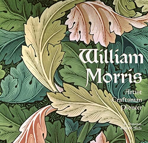 William Morris: Artist, Craftsman, Pioneer (Masterworks)