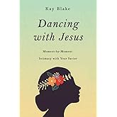 Dancing with Jesus: Moment-by-Moment Intimacy with Your Savior