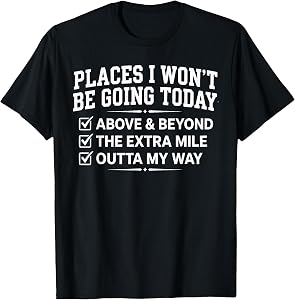 Places I Won’T Be Going Today Above & Beyond Lazy People Fun T-Shirt