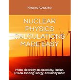 NUCLEAR PHYSICS CALCULATIONS MADE EASY: Photo-electricity, Radioactivity, Fusion, Fission, Binding Energy, and many more