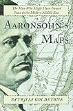 Aaronsohn's Maps: The Man Who Might Have Created Peace in the Modern Middle East by Patricia Goldstone