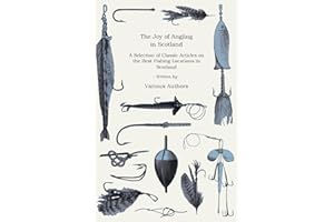 The Joy of Angling in Scotland - A Selection of Classic Articles on the Best Fishing Locations in Scotland (Angling Series)