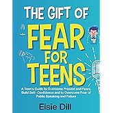 The Gift of Fear For Teens: A Teen’s Guide to Overcome Present and Fears, Build Self- Confidence and to Overcome Fear of Publ