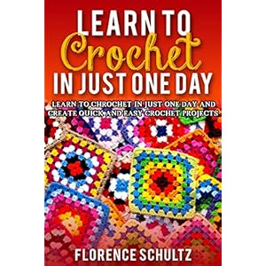 Learn to Crochet in Just One Day: Learn to Crochet in Just One Day and Create Quick and Easy Crochet Projects