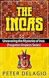 The Incas - Uncovering the Mysteries of Inca (Forgotten Empires Series) by Peter Delagio