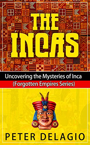 The Incas - Uncovering the Mysteries of Inca (Forgotten Empires Series) by Peter Delagio
