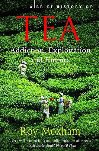 A Brief History of Tea (Brief Histories): Addiction, Exploitation, and Empire