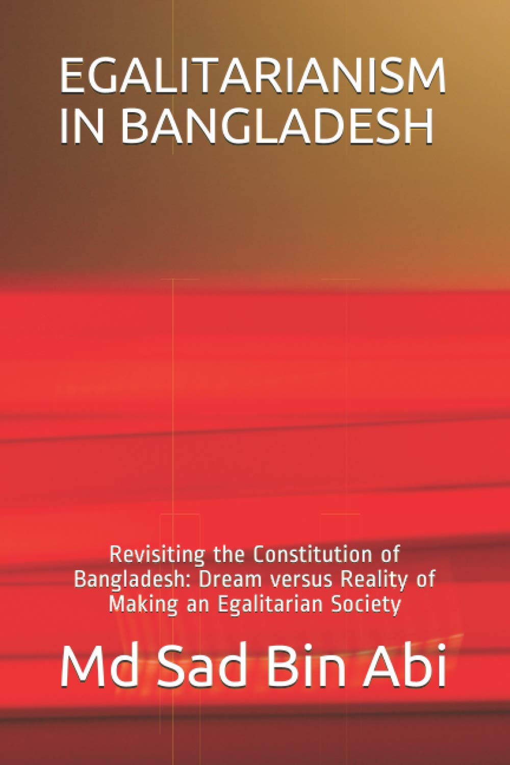 Egalitarianism In Bangladesh Revisiting The Constitution Of Bangladesh Dream Versus Reality Of Making An Egalitarian Society Abi Md Sad Bin 9798653654930 Amazon Com Books