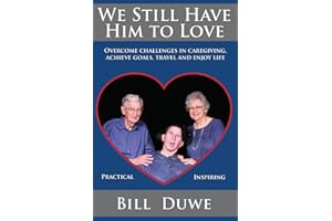 We Still Have Him to Love: Overcome challenges in caregiving, achieve goals, travel and enjoy life