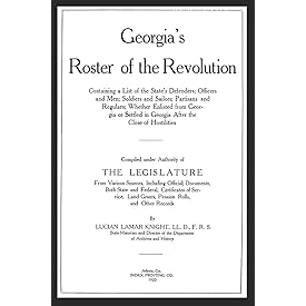 Georgia's Roster of the Revolution: Containg a List of the State's Defenders; Officers and Men; Soldiers and Sailors; Partisa