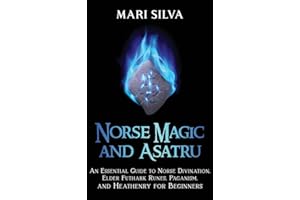 Norse Magic and Asatru: An Essential Guide to Norse Divination, Elder Futhark Runes, Paganism, and Heathenry for Beginners