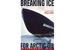 Breaking Ice for Arctic Oil: The Epic Voyage of the SS Manhattan through the Northwest Passage