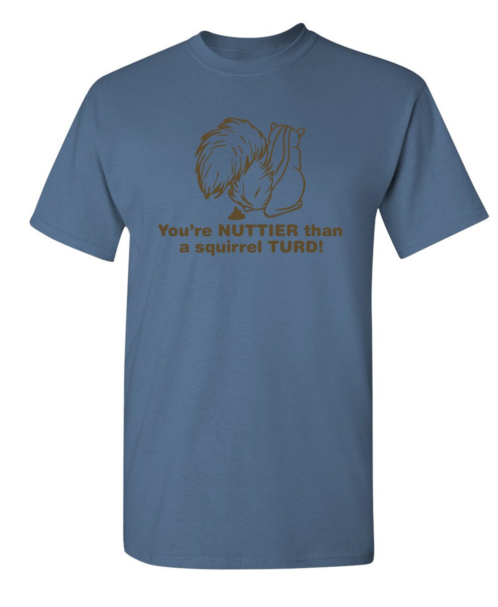 You Re Nuttier Than A Squirrel Turd Sarcastic Offensive Gift Idea Funny T Shirt 1186