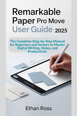 ReMarkable Paper Pro Move User Guide 2025: The Complete Step-by-Step Manual for Beginners and Seniors to Master Digital Writing, Notes, and Productivity