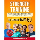 Strength Training for Seniors Over 60: Simple Home Workouts to Restore Balance, Improve Mobility and Rebuild Muscle so you can perform daily activities with ease