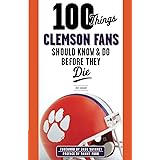 100 Things Clemson Fans Should Know & Do Before They Die (100 Things...Fans Should Know)