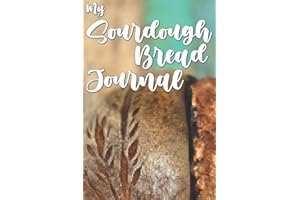 My Sourdough Bread Journal: Track Your Sourdough Journey with Each Bake