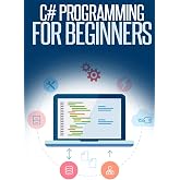 C# Programming for Beginners: An Introduction and Step-by-Step Guide to Programming in C#