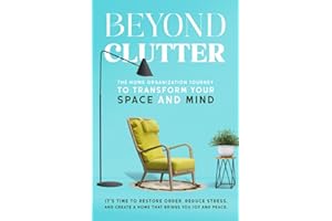 Beyond Clutter: The Home Organization Journey to Transform Your Space and Mind: It's time to restore order, reduce stress, an