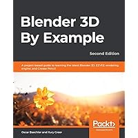 Blender 3D By Example: A project-based guide to learning the latest Blender 3D, EEVEE rendering engine, and Grease…
