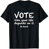 Vote Like Your Life Depends On It Election T-Shirt