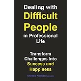 Dealing with Difficult People in Professional Life: Transform Challenges into Success and Happiness