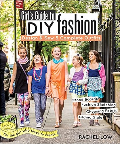 Girl s Guide to DIY Fashion: Design & Sew Complete Outfits